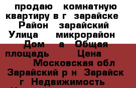 продаю 3 комнатную квартиру в г. зарайске  › Район ­ зарайский › Улица ­ 2 микрорайон › Дом ­ 3а › Общая площадь ­ 69 › Цена ­ 3 000 000 - Московская обл., Зарайский р-н, Зарайск г. Недвижимость » Квартиры продажа   . Московская обл.